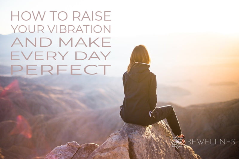 How to raise your vibration and make every day perfect